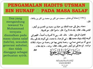 PENGAMALAN HADITS UTSMAN 
BIN HUNAIF PADA MASA SALAF 
Doa yang 
mengandung 
tawasul Ya 
Muhammad 
ternyata 
diamalkan pada 
masa ulama salaf 
(tabi’in), sesudah 
generasi sahabat, 
dan tidak 
dianggap sebagai 
perbuatan syirik. 
 