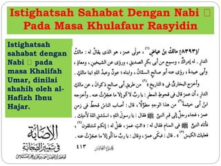 Istighatsah Sahabat Dengan Nabi 
Pada Masa Khulafaur Rasyidin 
Istighatsah 
sahabat dengan 
Nabi pada 
masa Khalifah 
Umar, dinilai 
shahih oleh al- 
Hafizh Ibnu 
Hajar. 
 