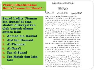 Takhrij (Otentisifikasi) 
Hadits Utsman bin Hunaif 
Sanad hadits Utsman 
bin Hunaif di atas, 
shahih diriwayatkan 
oleh banyak ulama 
antara lain: 
1. Ahmad bin Hanbal 
2. Abd bin Humaid 
3. Al-Tirmidzi 
4. Al-Nasa’i 
5. Ibn al-Sunni 
6. Ibn Majah dan lain-lain 
 