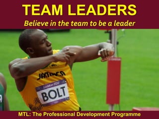 1
|
MTL: The Professional Development Programme
Team Leaders
TEAM LEADERS
Believe in the team to be a leader
MTL: The Professional Development Programme
 