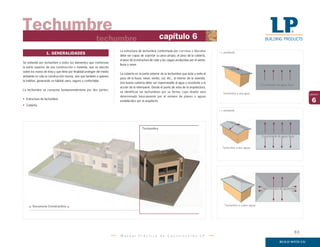Techumbre a cuatro aguas
Escurrimiento de aguas lluvia
M a n u a l P r á c t i c o d e C o n s t r u c c i ó n L P
6
capítulo
Techumbre
La estructura de techumbre conformada por cerchas o tijerales
debe ser capaz de soportar su peso propio, el peso de la cubierta,
el peso de la estructura de cielo y las cargas producidas por el viento,
lluvia o nieve.
La cubierta es la parte exterior de la techumbre que aísla y evita el
paso de la lluvia, nieve, viento, sol, etc., al interior de la vivienda.
Una buena cubierta debe ser impermeable al agua y resistente a la
acción de la intemperie. Desde el punto de vista de la arquitectura,
se identifican las techumbres por su forma, cuyo diseño será
determinado básicamente por el número de planos o aguas
establecidos por el arquitecto.
Techumbre a dos aguas
Escurrimiento de aguas lluvia
i = pendiente
i
i
Techumbre a una agua
i = pendiente
i
Escurrimiento de aguas lluvia
Secuencia Constructiva
Techumbre
techumbre capítulo 6
1. GENERALIDADES
Se entiende por techumbre a todos los elementos que conforman
la parte superior de una construcción o vivienda, que se ejecuta
sobre los muros de ésta y que tiene por finalidad proteger del medio
ambiente no sólo la construcción misma, sino que también a quienes
la habitan, generando un hábitat sano, seguro y confortable.
La techumbre se compone fundamentalmente por dos partes:
• Estructura de techumbre
• Cubierta
93
 