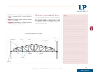 M a n u a l P r á c t i c o d e C o n s t r u c c i ó n L P
6
capítulo
2.2. Estructura de techos a base de tijerales
La estructura sobre la base de tijerales se conforma principalmente
por piezas inclinadas que le dan la forma a la techumbre, y en donde
uno de sus extremos se apoya en la cumbrera y el otro en la solera
superior del tabique perimetral, transmitiendo así los esfuerzos que
recibe la techumbre a los muros.
• Pendolón: Pieza vertical central que une los pares al tirante, y
su función es estructurar y transmitir los esfuerzos de los pares
al tirante.
• Péndolas: Piezas verticales de menor tamaño que transmiten
cargas de los pares al tirante.
• Tornapuntas: Piezas colocadas en diagonal que triangulan la
cercha formando apoyos intermedios de los pares.
Emplacado OSB Costaneras Pendolón
Cuerda Superior
Antetecho
Viga
Perimetral
Tirante Tornapuntas Estabilizador
Péndolas
Cercha tipo mediterránea (sin alero)
Notas:
95
 