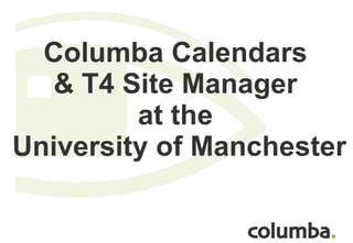 Columba Calendars  & T4 Site Manager  at the  University of Manchester 