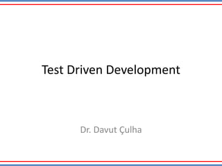 Test Driven Development
Dr. Davut Çulha
 