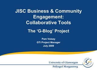 JISC Business & Community
       Engagement:
    Collaborative Tools
    The ‘G-Blog’ Project
            Pam Voisey
        GTi Project Manager
             July 2009
 