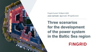 Three scenarios
for the development
of the power system
in the Baltic Sea region
Fingrid Current 10 March 2020
Jussi Jyrinsalo @jyrinsalo #FingridCurrent
 