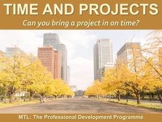1
|
MTL: The Professional Development Programme
Time and Projects
TIME AND PROJECTS
Can you bring a project in on time?
MTL: The Professional Development Programme
 