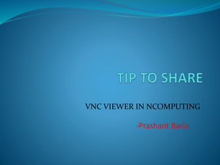 VNC VIEWER IN NCOMPUTING
-Prashant Baria
 