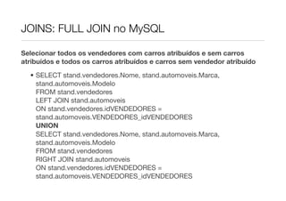 JOINS: FULL JOIN no MySQL

Selecionar todos os vendedores com carros atribuídos e sem carros
atribuídos e todos os carros atribuídos e carros sem vendedor atribuído
  • SELECT stand.vendedores.Nome, stand.automoveis.Marca,
    stand.automoveis.Modelo
    FROM stand.vendedores
    LEFT JOIN stand.automoveis
    ON stand.vendedores.idVENDEDORES =
    stand.automoveis.VENDEDORES_idVENDEDORES
    UNION
    SELECT stand.vendedores.Nome, stand.automoveis.Marca,
    stand.automoveis.Modelo
    FROM stand.vendedores
    RIGHT JOIN stand.automoveis
    ON stand.vendedores.idVENDEDORES =
    stand.automoveis.VENDEDORES_idVENDEDORES
 