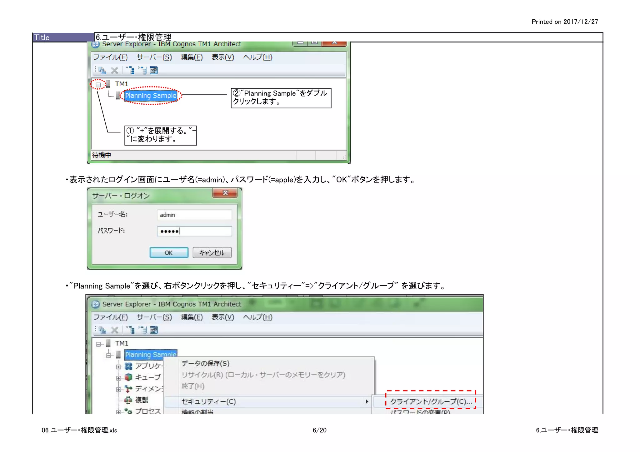 Printed on 2017/12/27
Title 6.ユーザー･権限管理
・表示されたログイン画面にユーザ名(=admin)、パスワード(=apple)を入力し、"OK"ボタンを押します。
・"Planning Sample"を選び、右ボタンクリックを押し、"セキュリティー"=>"クライアント/グループ" を選びます。
① "+"を展開する。"-
"に変わります。
②"Planning Sample"をダブル
クリックします。
06_ユーザー・権限管理.xls 6/20 6.ユーザー・権限管理
 