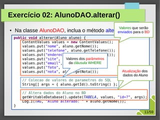 Exercício 02: AlunoDAO.alterar()
●

Valores que serão

Na classe AlunoDAO, inclua o método alterar(Aluno) o BD
enviados para

Valores dos parâmetros
da cláusula WHERE
Atualização dos
dados do Aluno

M.Sc. Márcio Palheta

11/59

 