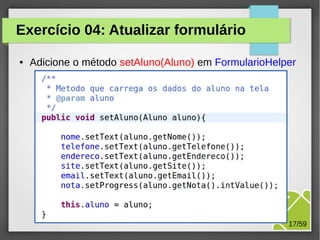 Exercício 04: Atualizar formulário
●

Adicione o método setAluno(Aluno) em FormularioHelper

M.Sc. Márcio Palheta

17/59

 
