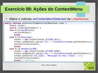 Exercício 08: Ações do ContextMenu
●

Altere o método onContextItemSelected da ListaAlunos:

M.Sc. Márcio Palheta

35/59

 