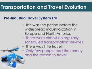 Transportation and Travel Evolution 
Pre-Industrial Travel System Era 
• This was the period before the 
widespread indust...