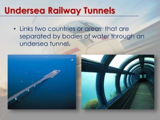 Undersea Railway Tunnels 
• Links two countries or areas that are 
separated by bodies of water through an 
undersea tunne...
