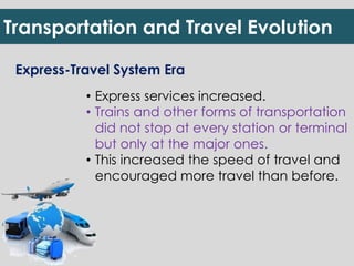 Transportation and Travel Evolution 
Express-Travel System Era 
• Express services increased. 
• Trains and other forms of...