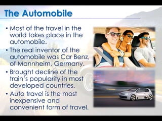 The Automobile 
• Most of the travel in the 
world takes place in the 
automobile. 
• The real inventor of the 
automobile...
