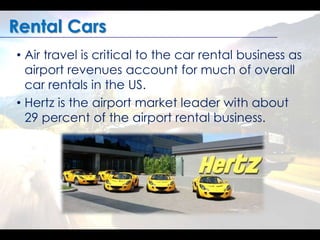 Rental Cars 
• Air travel is critical to the car rental business as 
airport revenues account for much of overall 
car ren...
