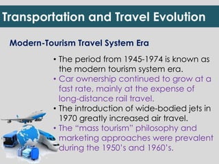 Transportation and Travel Evolution 
Modern-Tourism Travel System Era 
• The period from 1945-1974 is known as 
the modern...
