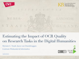 1
Estimating the Impact of OCR Quality
on ResearchTasks in the Digital Humanities
Myriam C. Traub, Jacco van Ossenbruggen!
Centrum Wiskunde & Informatica
24/03/2015
 