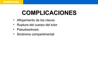• Aflojamiento de los clavos
• Ruptura del cuerpo del tutor
• Pseudoartrosis
• Sindrome compartimental
COMPLICACIONESCOMPLICACIONES
 