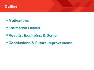 Outline
 Motivations
 Estimation Details
 Results, Examples, & Demo
 Conclusions & Future Improvements
 