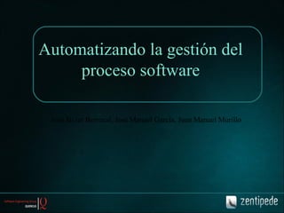 Automatizando la gestión del proceso software José Javier Berrocal, José Manuel García, Juan Manuel Murillo 