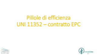 Pillole di efficienza
UNI 11352 – contratto EPC
 