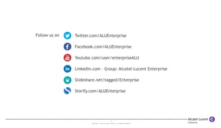 Twitter.com/ALUEnterprise 
Facebook.com/ALUEnterprise 
Youtube.com/user/enterpriseALU 
Linkedin.com – Group: Alcatel-Lucent Enterprise 
Slideshare.net/tagged/Enterprise 
Storify.com/ALUEnterprise 
19 
COPYRIGHT © 2013 ALCATEL-LUCENT. ALL RIGHTS RESERVED. 
Follow us on 
