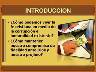 INTRODUCCION
• ¿Cómo podemos vivir la
fe cristiana en medio de
la corrupción e
inmoralidad existente?
• ¿Cómo mantener
nuestro compromiso de
fidelidad ante Dios y
nuestro prójimo?
 