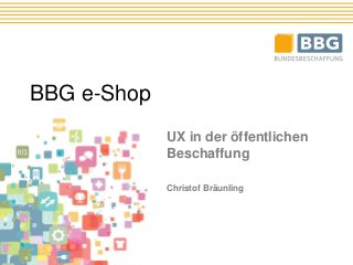 BBG e-Shop
UX in der öffentlichen
Beschaffung
Christof Bräunling
 