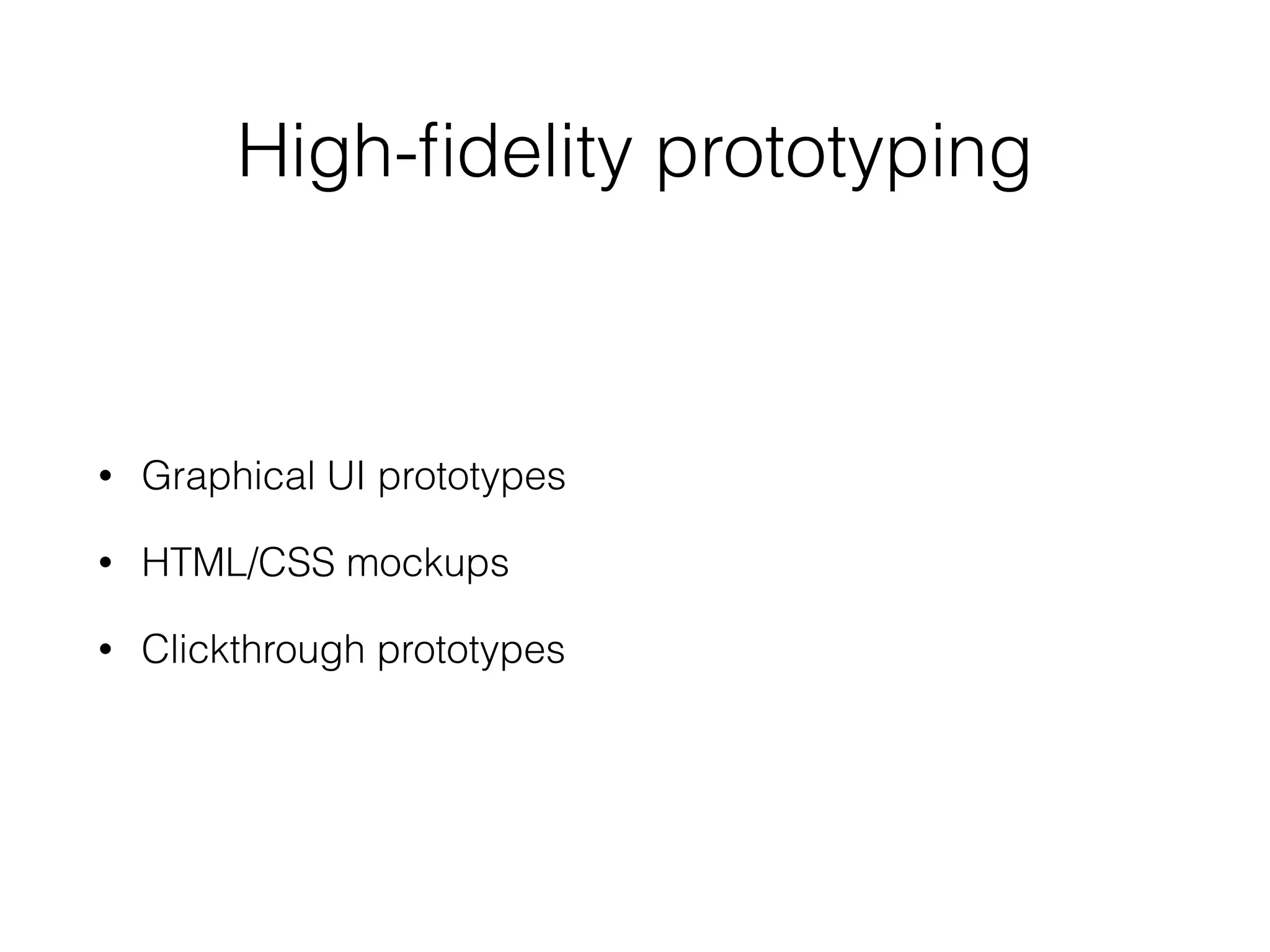 High-ﬁdelity prototyping
• Graphical UI prototypes
• HTML/CSS mockups
• Clickthrough prototypes
 
