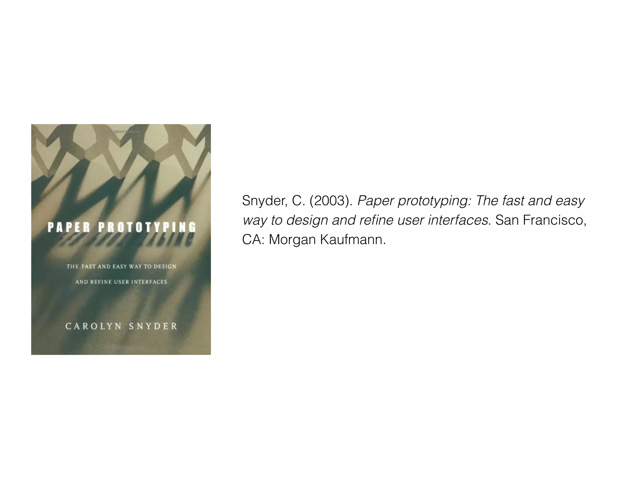 Snyder, C. (2003). Paper prototyping: The fast and easy
way to design and reﬁne user interfaces. San Francisco,
CA: Morgan Kaufmann.
 
