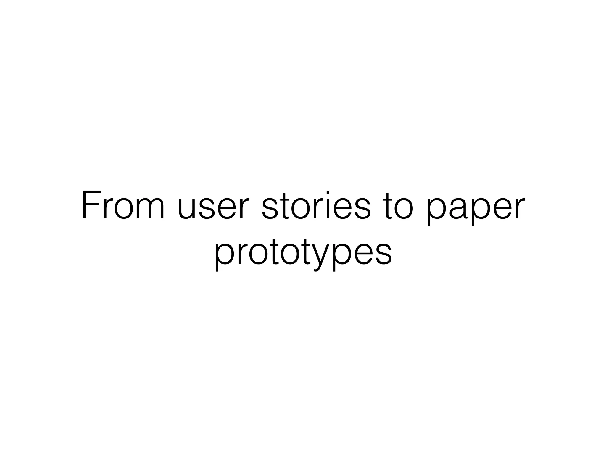 From user stories to paper
prototypes
 