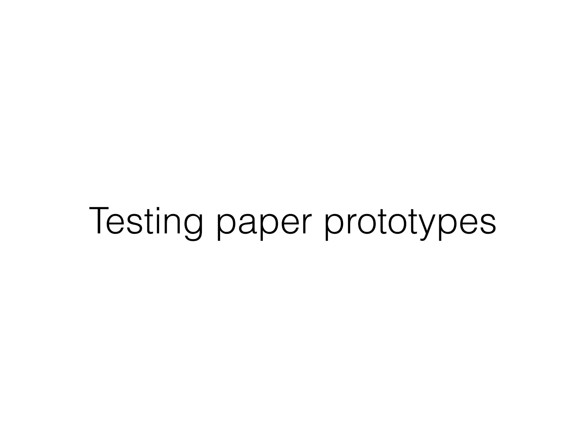 Testing paper prototypes
 
