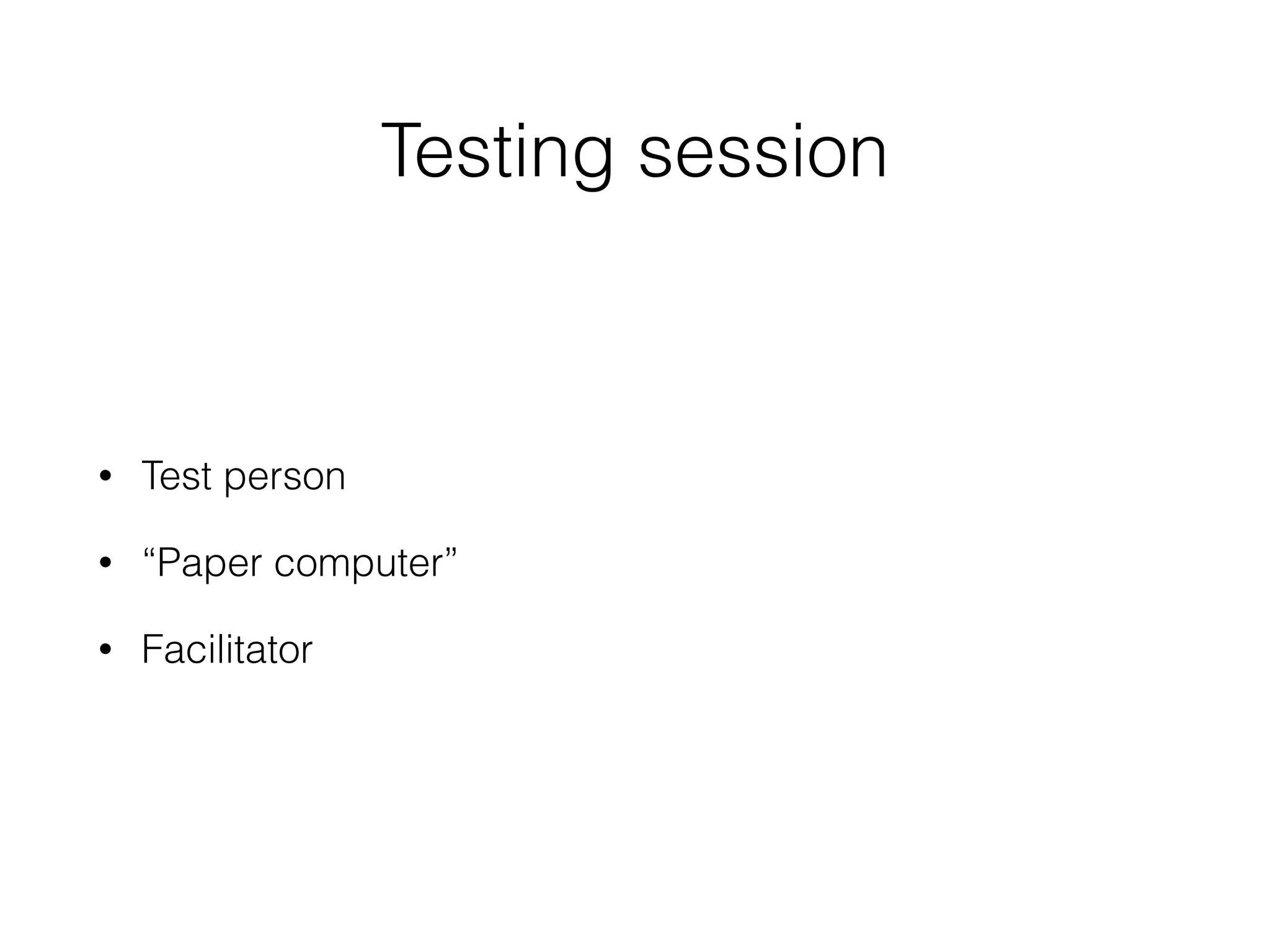 Testing session
• Test person
• “Paper computer”
• Facilitator
 