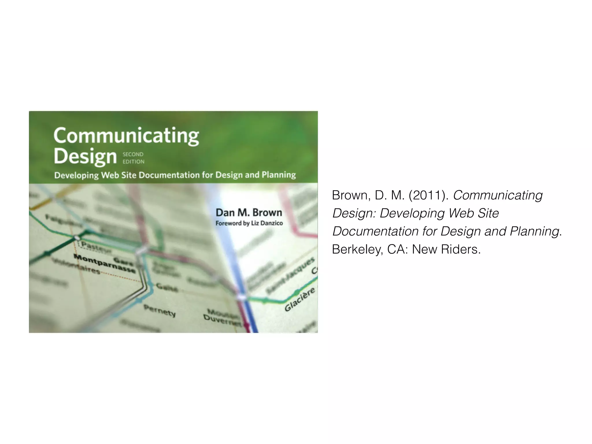 Brown, D. M. (2011). Communicating
Design: Developing Web Site
Documentation for Design and Planning.
Berkeley, CA: New Riders.
 