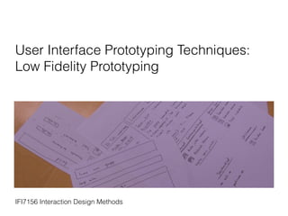 User Interface Prototyping Techniques:
Low Fidelity Prototyping
IFI7156 Interaction Design Methods
 