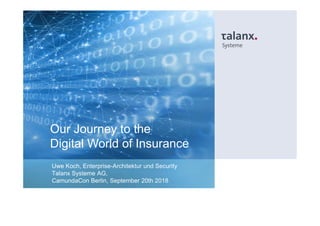 Our Journey to the
Digital World of Insurance
Uwe Koch, Enterprise-Architektur und Security
Talanx Systeme AG,
CamundaCon ...