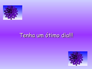 Tenha um ótimo dia!!! 