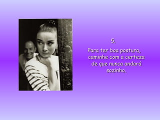 5. Para ter boa postura, caminhe com a certeza de que nunca andará sozinho. 