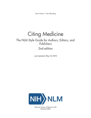 Citing Medicine
The NLM Style Guide for Authors, Editors, and
Publishers
2nd edition
Last Updated: May 18, 2018
National Library of Medicine (US)
Bethesda (MD)
Karen Patrias • Dan Wendling
 