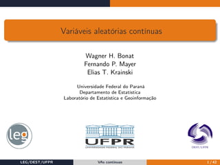 Variáveis aleatórias contínuas
Wagner H. Bonat
Fernando P. Mayer
Elias T. Krainski
Universidade Federal do Paraná
Departamento de Estatística
Laboratório de Estatística e Geoinformação
LEG/DEST/UFPR VAs contínuas 1 / 42
 