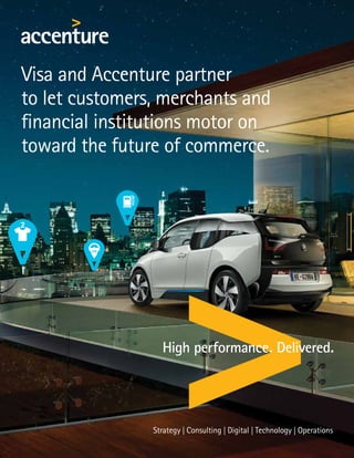 Visa and Accenture partner
to let customers, merchants and
financial institutions motor on
toward the future of commerce.
 
