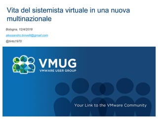 Vita del sistemista virtuale in una nuova
multinazionale
Bologna, 12/4/2018
alessandro.tinivelli@gmail.com
@tinto1970
 