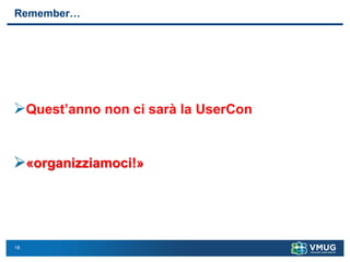 18
Remember…
➢Quest’anno non ci sarà la UserCon
➢«organizziamoci!»
 