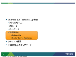 45
Copyright © 2011 by VMware Inc., All rights reserved
 vSphere 5.0 Technical Update
• プラットフォーム
• ストレージ
• ネットワーク
• 可用性ほか
• vSphere HA
• vCenter Server Appliance
 ライセンス体系
 その他製品のアップデート
 