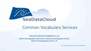 sdn-userdesk@seadatanet.org – www.seadatanet.org
Common Vocabulary Services
Alexandra Kokkinaki (alexk@bodc.ac.uk)
British Oceanographic Data Centre, National Oceanography Centre,
National Oceanography Centre, UK
 