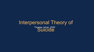 Interpersonal Theory of
Suicide
Thomas Joiner, 2009
 