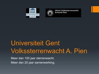 Universiteit Gent
Volkssterrenwacht A. Pien
Meer dan 100 jaar sterrenwacht.
Meer dan 20 jaar samenwerking.
 